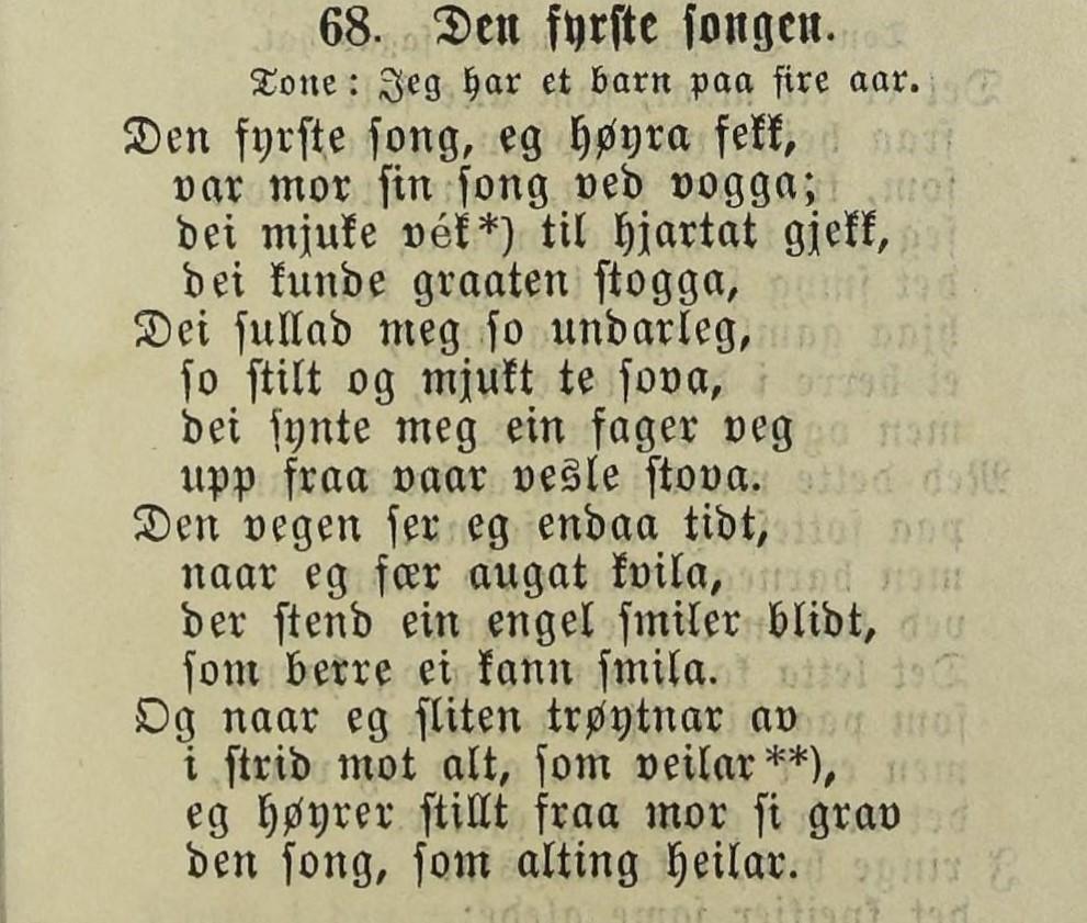 "Den fyrste song", trykt i "Norske songar og kvæde" frå 1885. I denne tidlege utgåva ser vi at "vek" framleis er nytta i fyrste verset, men det har seinare blitt erstatta av "ord". Denne endringa får følgjer for forståinga av teksten. Frå Einar Ese har vi fått følgjande kommentar: "Ordet "vek" er nemninga på ein tonestubb til dømes i ein slått. Ein liten unge i vogga vil ikkje først og fremst leggja merke til ordi, men derimot til tonane. Ordet "vek" skulle ikkje ha vorte bytt ut med "ord". Det er e...