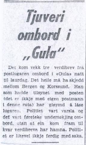 <p>&nbsp;Notis i <em>Firda Folkeblad</em> om posttjuveri om bord p&aring; ruteb&aring;ten &rdquo;Gula&rdquo;, natt til 10. desember 1966. Slektningar til Lars Gjelsvik i Bergen var passasjerar p&aring; veg til Kvammen for &aring; vera med i gravferda. Hendinga medf&oslash;rde at &rdquo;Gula&rdquo; vart forseinka i Flor&oslash;. Gravferdsfolket m&aring;tte ordna seg med ekstraskyss vidare.</p>